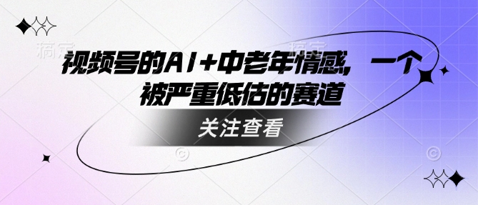 视频号的AI+中老年情感，一个被严重低估的赛道-民珍网创