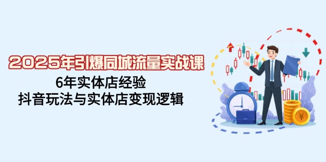 （14346期）2025年引爆同城流量实战课，6年实体店经验，抖音玩法与实体店变现逻辑-民珍网创
