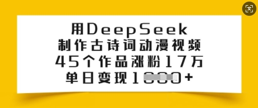 用DeepSeek制作古诗词动漫视频，45个作品涨粉17万，单日变现多张-民珍网创