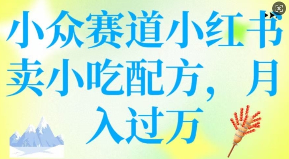 小众赛道小红书卖小吃配方，操作简单，月入过W-民珍网创