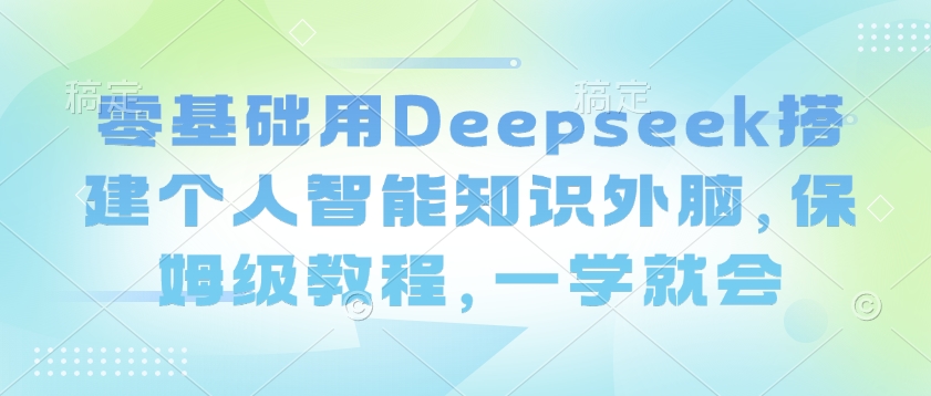 零基础用Deepseek搭建个人智能知识外脑，保姆级教程，一学就会-民珍网创
