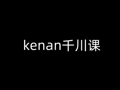 kenan千川课-kenan抖音电商巨量千川教程-民珍网创