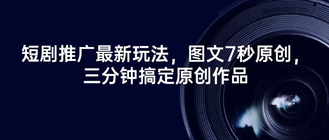 短剧推广最新玩法，图文7秒原创，三分钟搞定原创作品-民珍网创