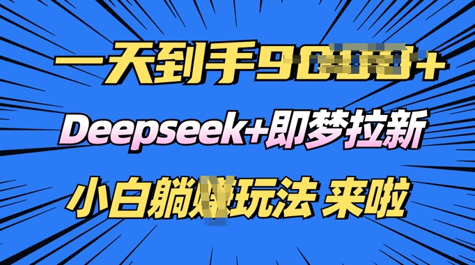 日入多张，Deepseek+即梦拉新，新手躺挣攻略来啦-民珍网创