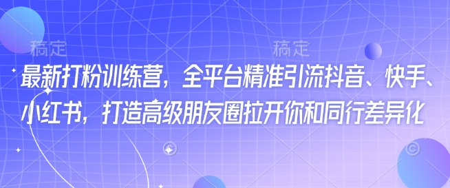最新打粉训练营，全平台精准引流抖音、快手、小红书，打造高级朋友圈拉开你和同行差异化-民珍网创