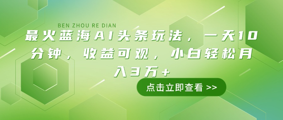 （14272期）最火蓝海AI头条玩法，一天10分钟，收益可观，小白轻松月入3万+-民珍网创