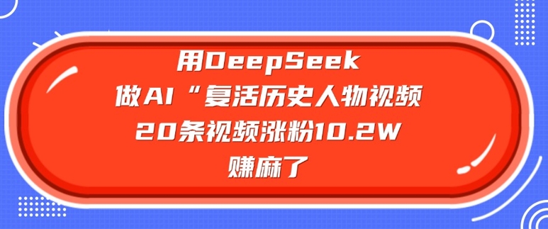 用DeepSeek做AI“复活历史人物”视频，20条视频涨粉10.2W，挣麻了-民珍网创