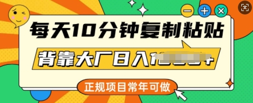 每天10分钟，复制粘贴，背靠大厂日入多张，正规项目，常年可做-民珍网创