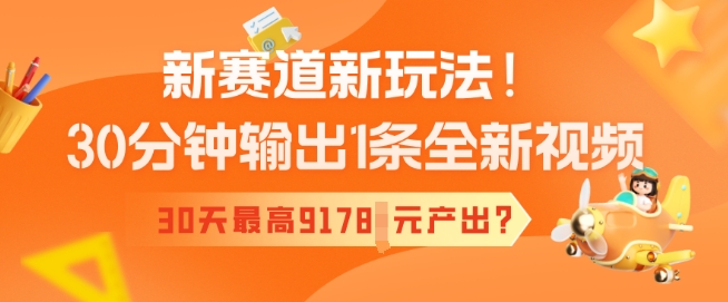 新赛道新玩法！30分钟输出1条全新视频，30天最高9178元产出?-民珍网创