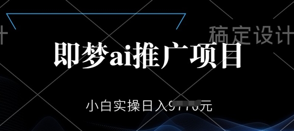 即梦AI推广项目，小白实操日入多张-民珍网创