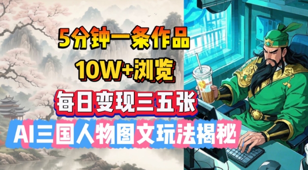 5分钟一条作品，10W+浏览，每日变现三五张，AI三国人物图文玩法揭秘-民珍网创