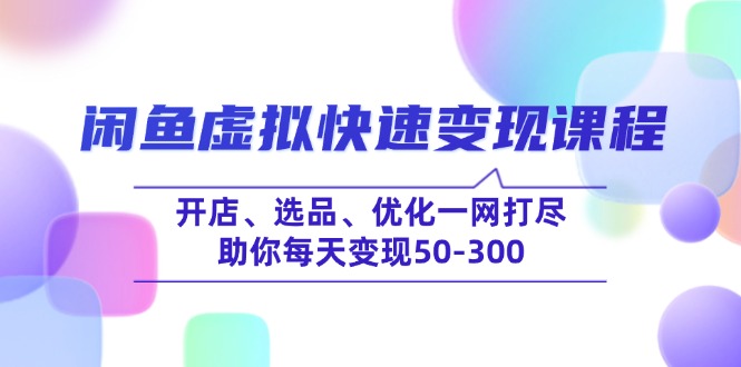 （14282期）闲鱼虚拟快速变现课程，开店、选品、优化一网打尽，助你每天变现50-300-民珍网创