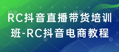 RC抖音直播带货培训班-RC抖音电商教程-民珍网创