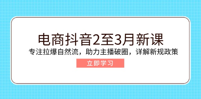（14268期）电商抖音2至3月新课：专注拉爆自然流，助力主播破圈，详解新规政策-民珍网创