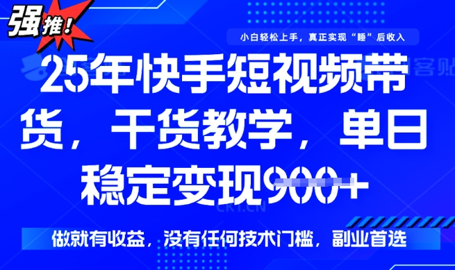 25年最新快手短视频带货，单日稳定变现900+，没有技术门槛，做就有收益【揭秘】-民珍网创
