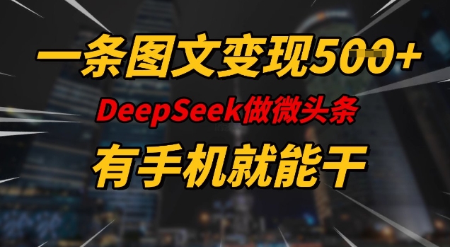 一条图文变现5张，DeeSeep微头条，有手机就能做-民珍网创