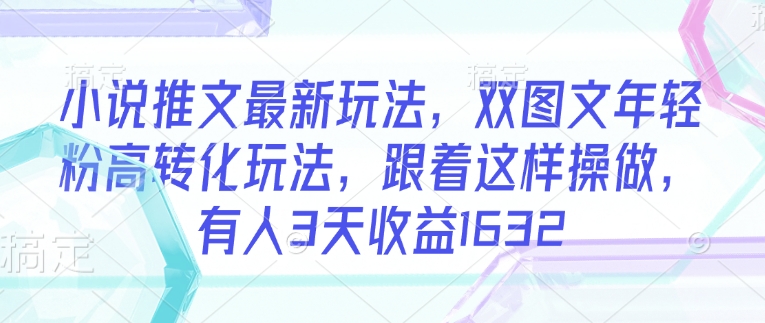 小说推文最新玩法，双图文年轻粉高转化玩法，跟着这样操做，有人3天收益1632-民珍网创