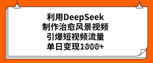 利用DeepSeek制作治愈风景视频，引爆短视频流量，单日变现多张-民珍网创