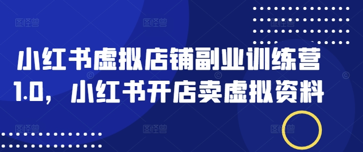 小红书虚拟店铺副业训练营1.0，小红书开店卖虚拟资料-民珍网创