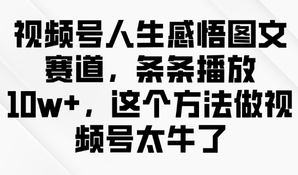 视频号人生感悟图文赛道，条条播放10w+，这个方法做视频号太牛了-民珍网创