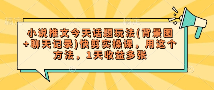 小说推文今天话题玩法(背景图+聊天记录)快剪实操课，用这个方法，1天收益多张-民珍网创
