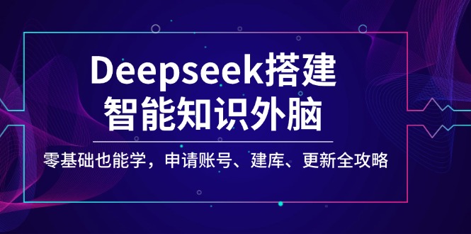 （14390期）Deepseek搭建智能知识外脑，零基础也能学，申请账号、建库、更新全攻略-民珍网创