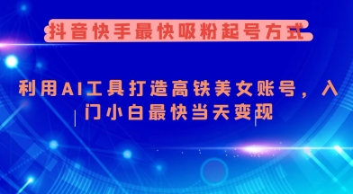 抖音快手最快吸粉起号方式，利用AI工具打造美女账号，入门小白最快当天变现-民珍网创