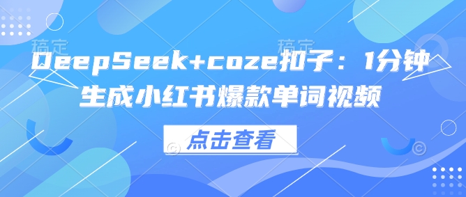DeepSeek+coze扣子：1分钟生成小红书爆款单词视频-民珍网创
