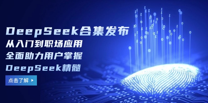 （14281期）DeepSeek合集发布，从入门到职场应用，全面助力用户掌握DeepSeek精髓-民珍网创
