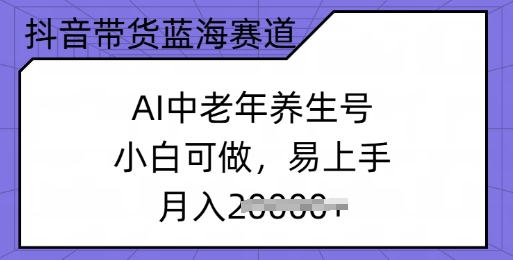 抖音带货蓝海赛道，AI中老年养生号，小白可做，易上手，月入过w-民珍网创