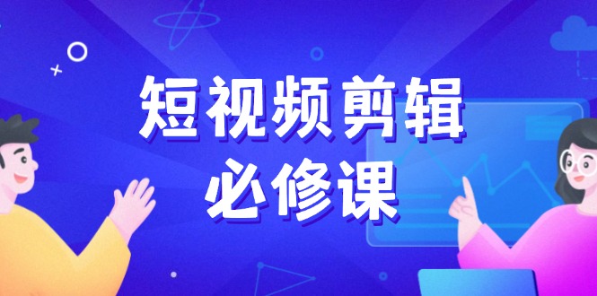 （14295期）短视频剪辑必修课，百万剪辑师成长秘籍，找素材、拆片、案例拆解-民珍网创