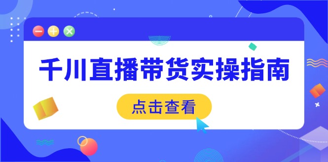 （14265期）千川直播带货实操指南：从选品到数据优化，基础到实操全面覆盖-民珍网创